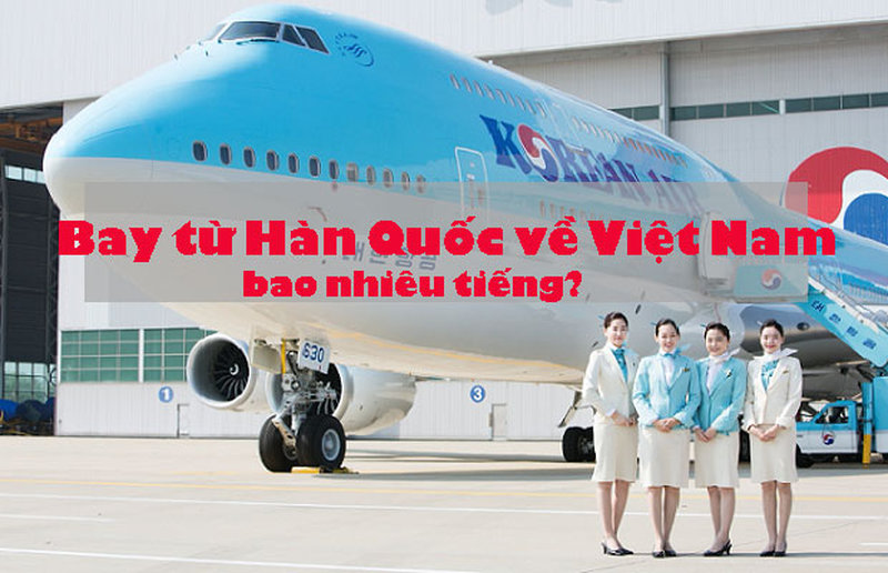 Từ Hàn Quốc về Việt Nam bao nhiêu tiếng